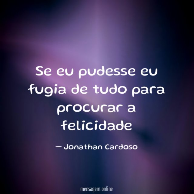 Se eu pudesse eu fugia de tudo para procurar a felicidade"
