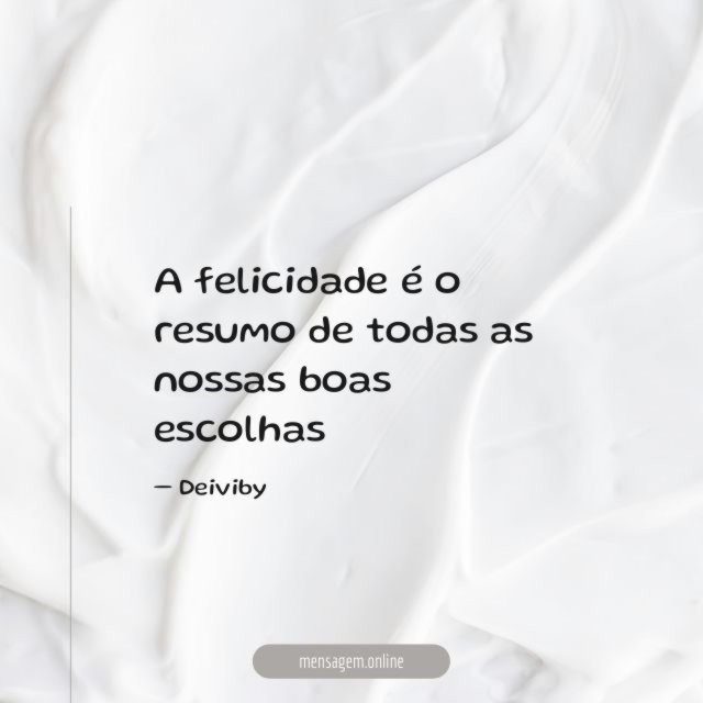 A felicidade é o resumo de todas as nossas boas escolhas