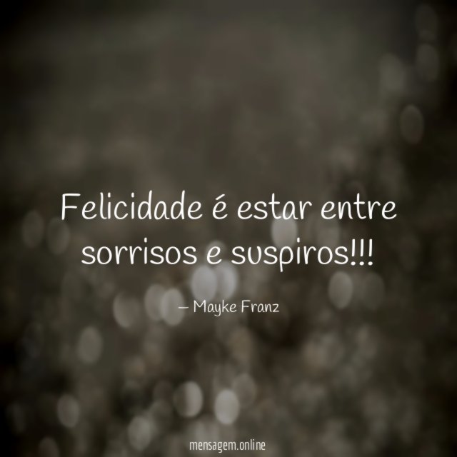 Felicidade é estar entre sorrisos e suspiros