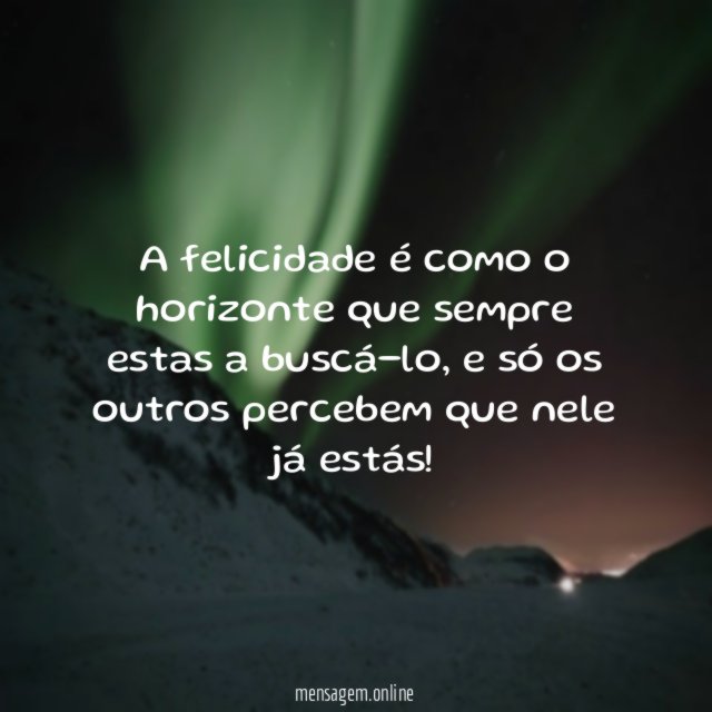 A felicidade é como o horizonte que sempre estas a buscá-lo