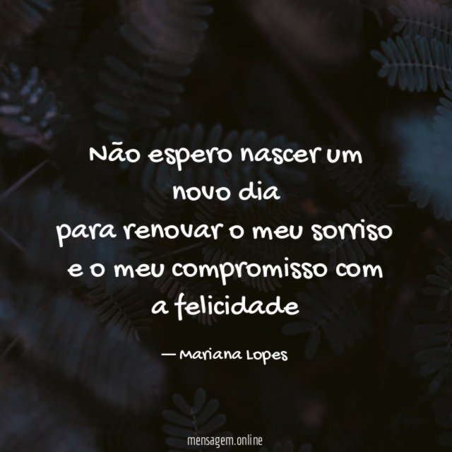 Não espero nascer um novo dia para renovar