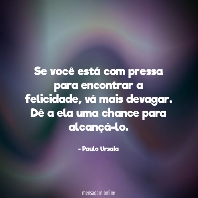 Se você está com pressa para encontrar a felicidade