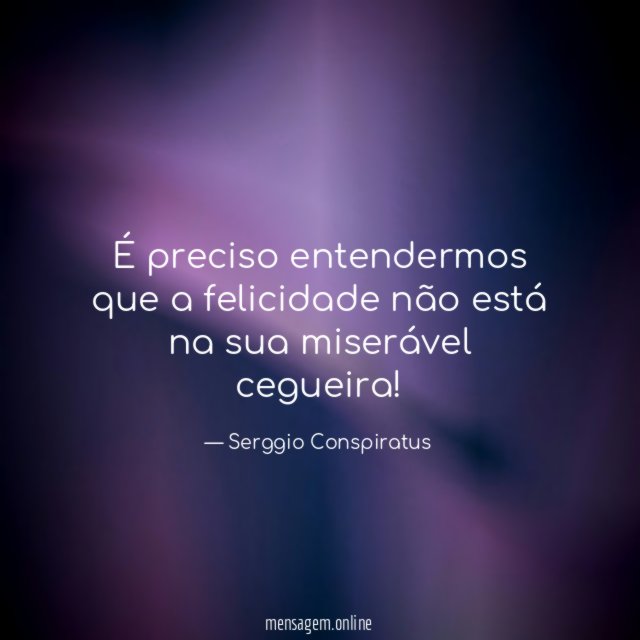 É preciso entendermos que a felicidade não está