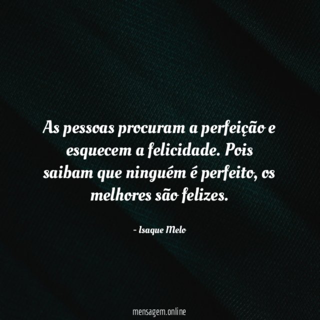 As pessoas procuram a perfeição e esquecem a felicidade