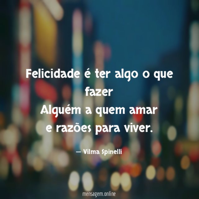 Felicidade é ter algo o que fazer Alguém a