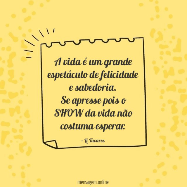 A vida é um grande espetáculo de felicidade e sabedoria