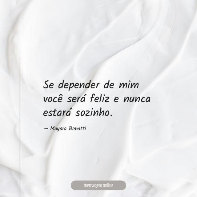 Se depender de mim você será feliz e nunca estará sozinho