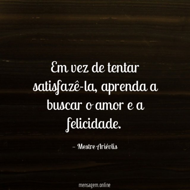 Em vez de tentar satisfazê-la