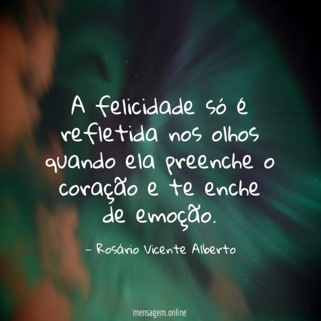 A felicidade só é refletida nos olhos quando ela