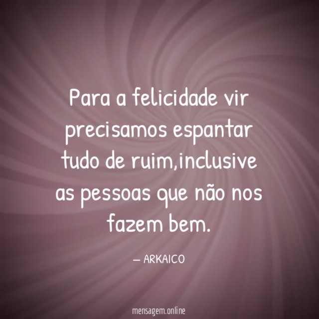 Para a felicidade vir precisamos espantar tudo de ruim