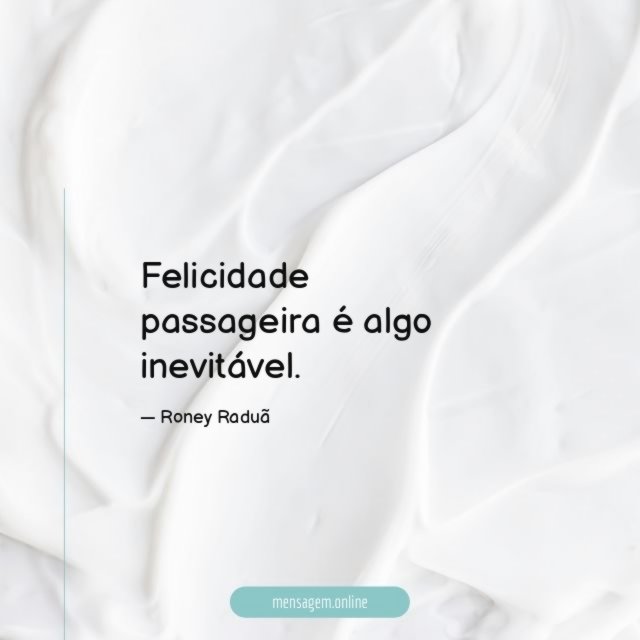 Felicidade passageira é algo inevitável