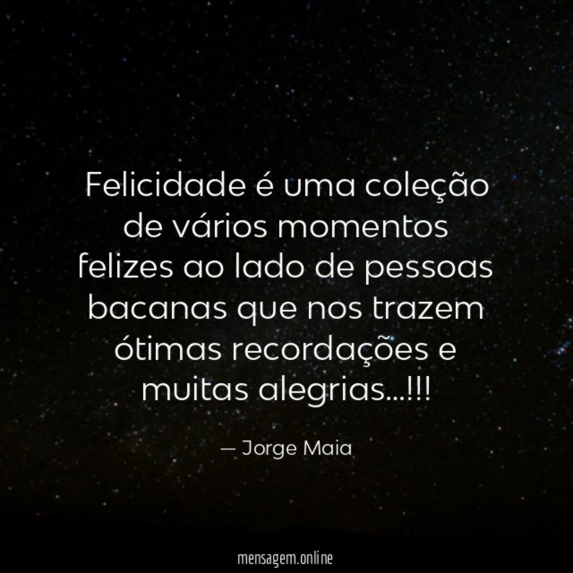 Felicidade é uma coleção de vários momentos felizes