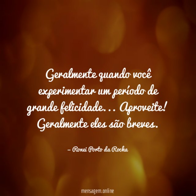 Geralmente quando você experimentar um período de grande felicidade