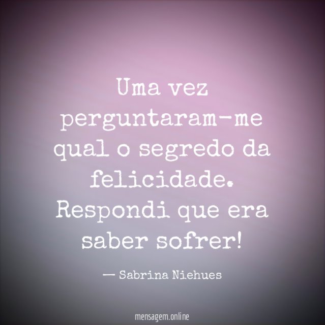 Uma vez perguntaram-me qual o segredo da felicidade