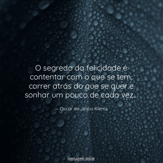 O segredo da felicidade é contentar com o que se tem