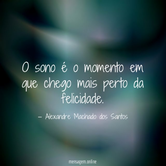 O sono é o momento em que chego mais perto da felicidade