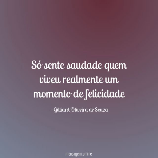 Só sente saudade quem viveu realmente um momento de felicidade