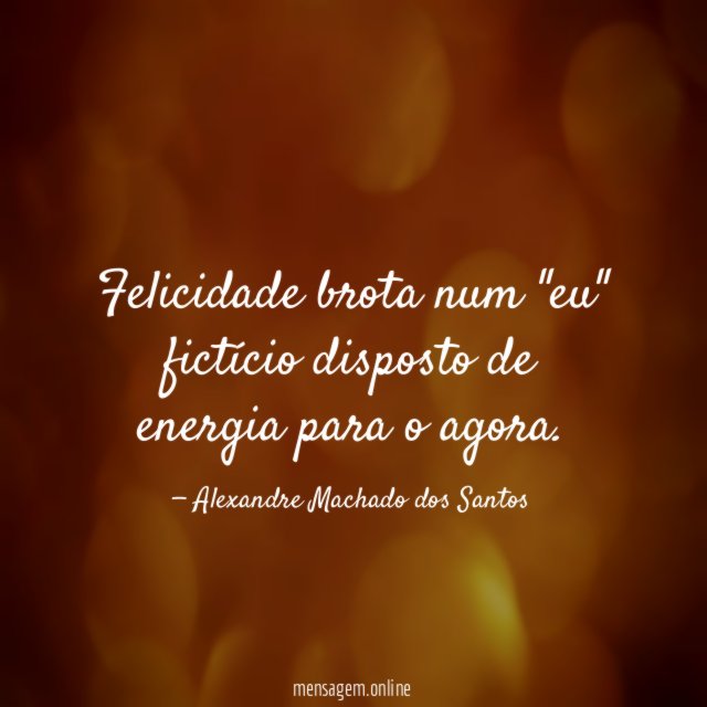 Felicidade brota num "eu" fictício disposto de energia para o agora