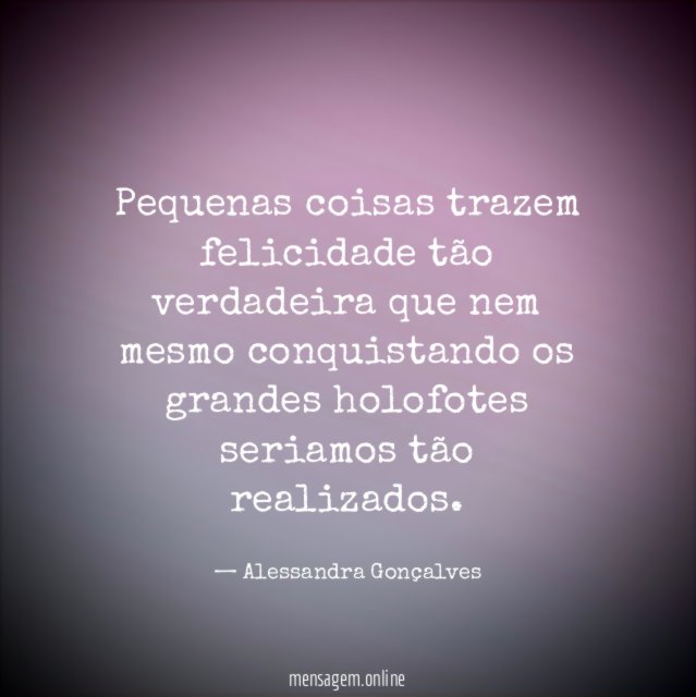 Pequenas coisas trazem felicidade tão verdadeira que nem