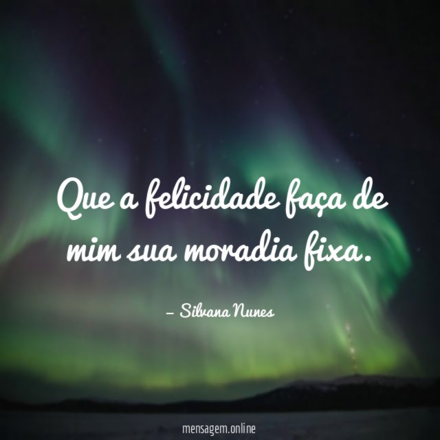 Que a felicidade faça de mim sua moradia fixa