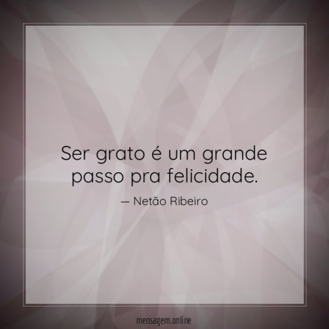 Ser grato é um grande passo pra felicidade
