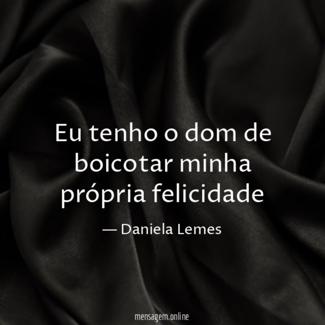 Eu tenho o dom de boicotar minha própria felicidade"