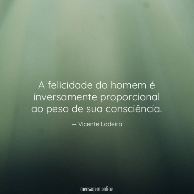 A felicidade do homem é inversamente proporcional ao peso de sua consciência