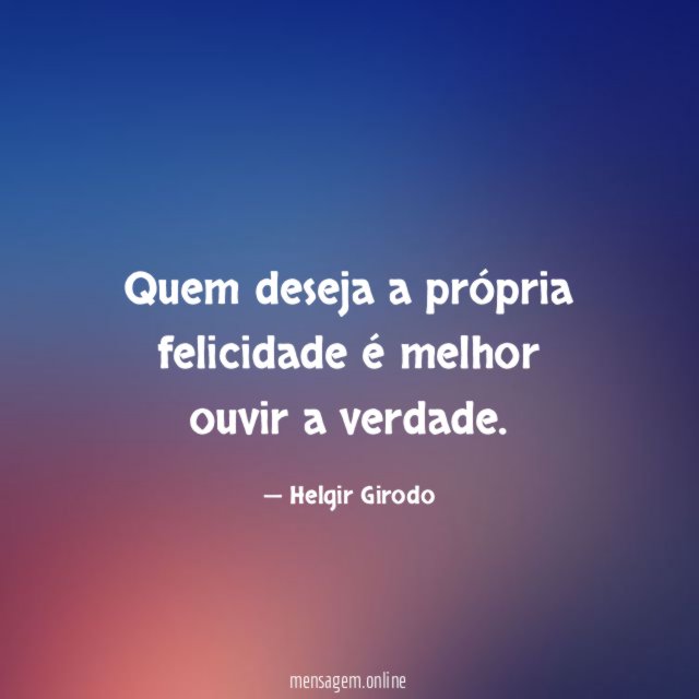 Quem deseja a própria felicidade é melhor ouvir a verdade