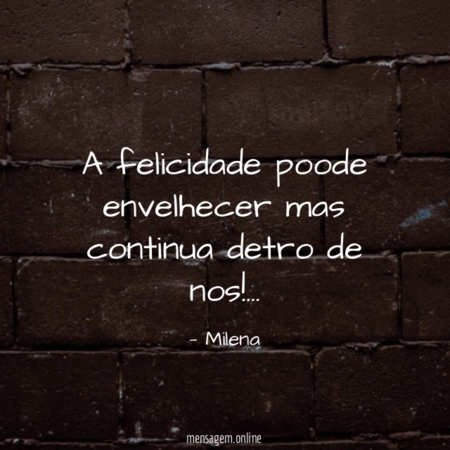 A felicidade poode envelhecer mas continua detro de nos