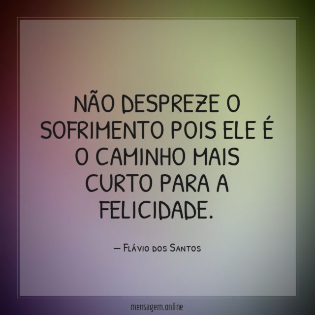 Não despreze o sofrimento pois ele é