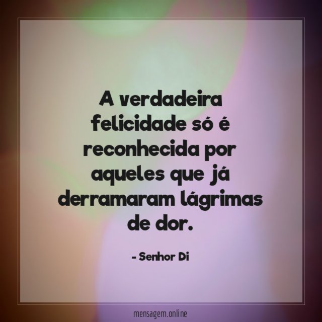A verdadeira felicidade só é reconhecida por aqueles