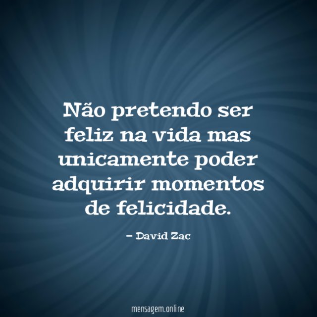 Não pretendo ser feliz na vida mas unicamente