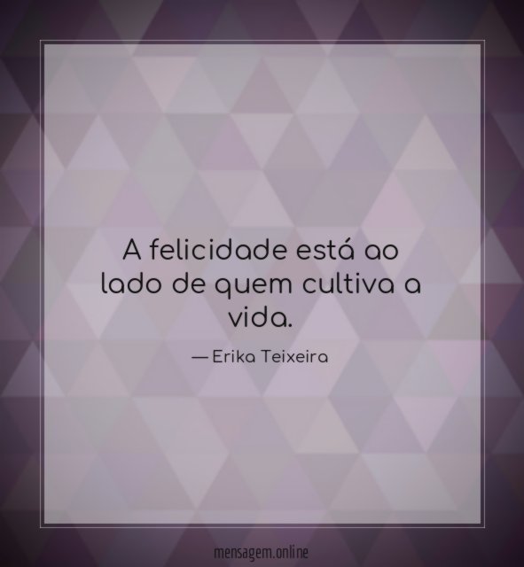 A felicidade está ao lado de quem cultiva a vida