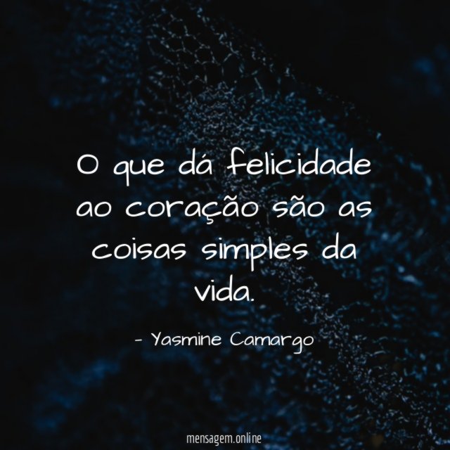 O que dá felicidade ao coração são as