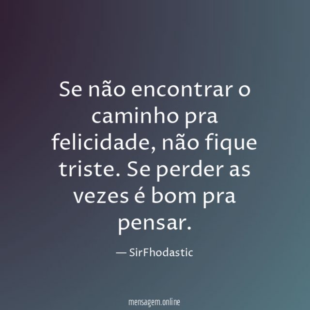 Se não encontrar o caminho pra felicidade