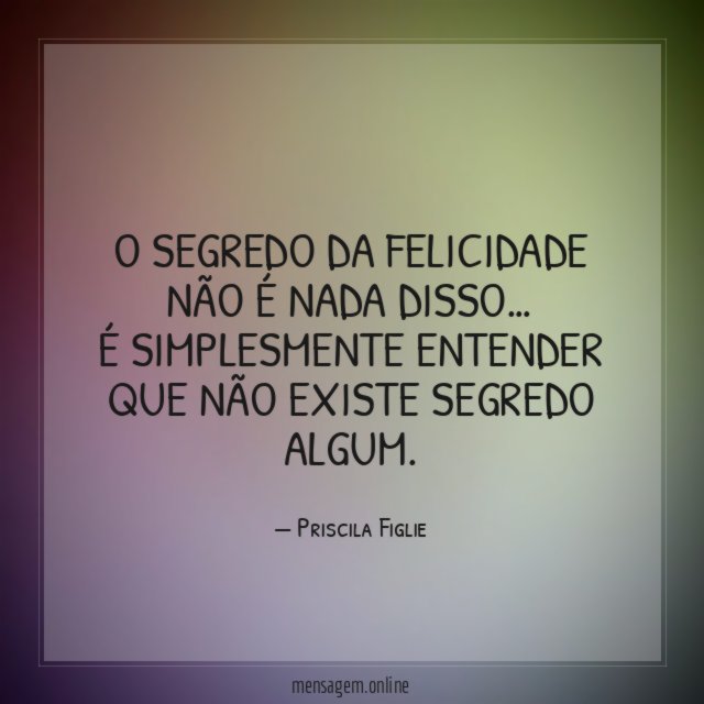 "O SEGREDO DA FELICIDADE NÃO É NADA DISSO…