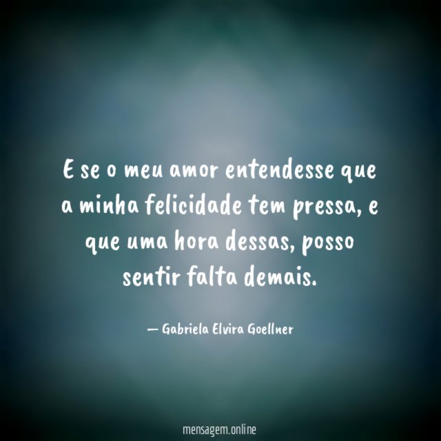 E se o meu amor entendesse que a minha felicidade tem pressa