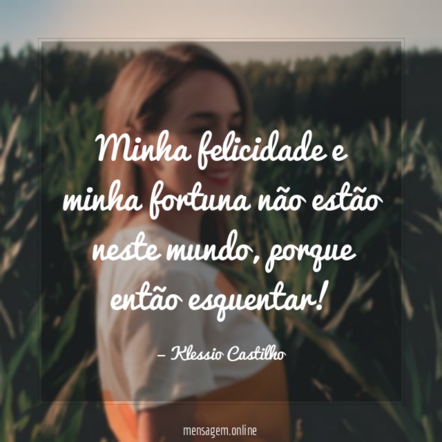 Minha felicidade e minha fortuna não estão neste mundo
