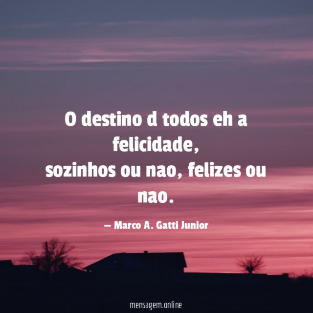 O destino d todos eh a felicidade