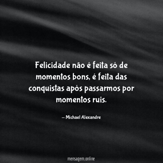 Felicidade não é feita só de momentos bons