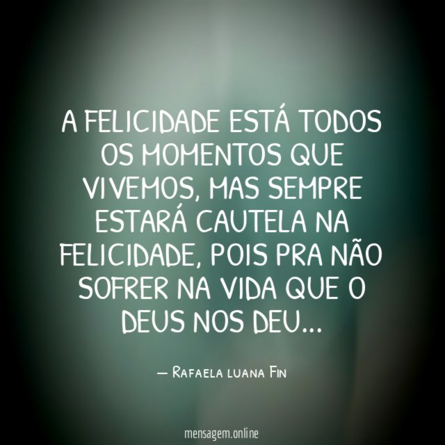 A felicidade está todos os momentos que vivemos