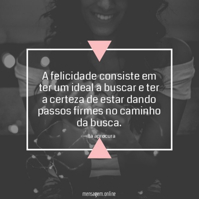 A felicidade consiste em ter um ideal a