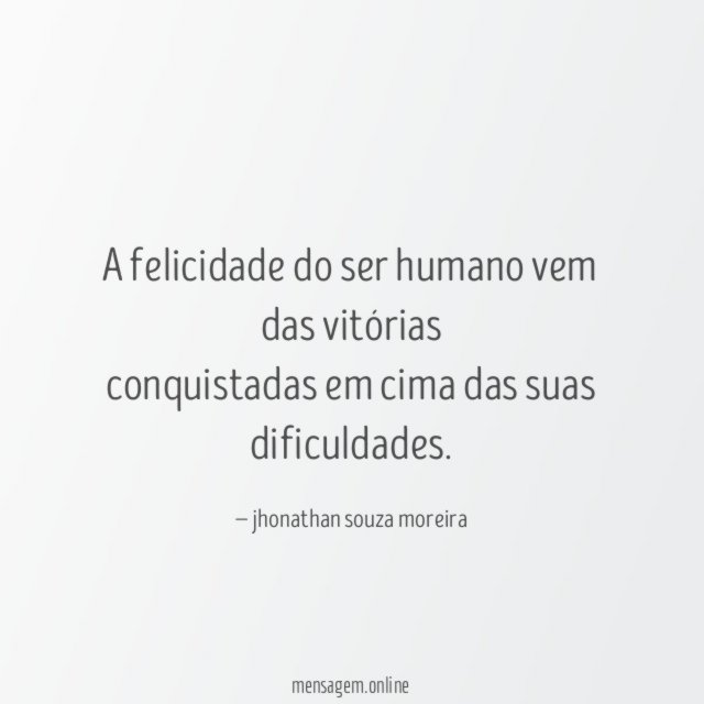 A felicidade do ser humano vem das vitórias conquistadas