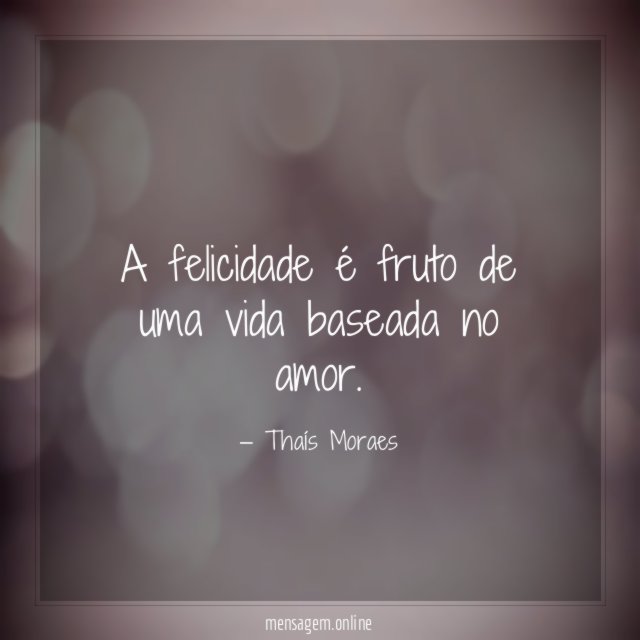 A felicidade é fruto de uma vida baseada no amor