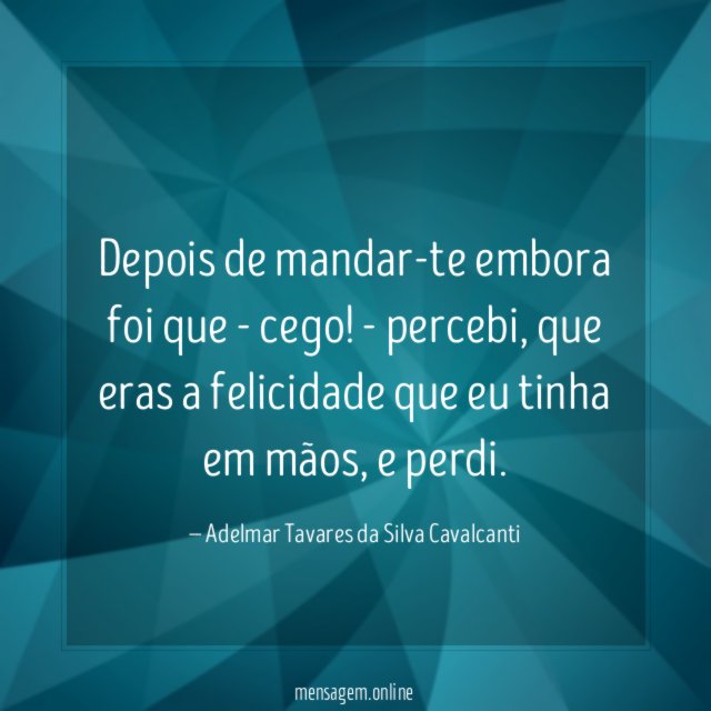 Depois de mandar-te embora foi que - cego