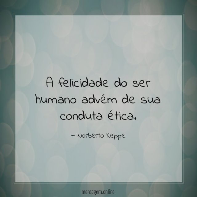 A felicidade do ser humano advém de sua conduta ética