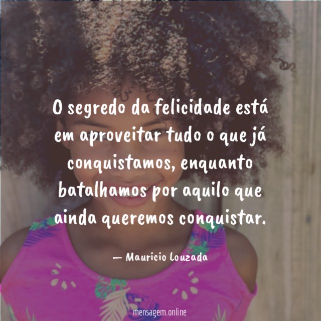 O segredo da felicidade está em aproveitar tudo o que já conquistamos