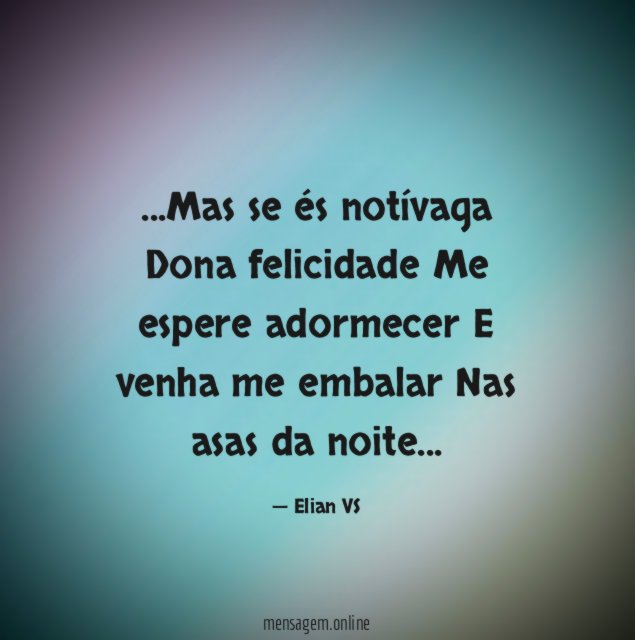 Mas se és notívaga Dona felicidade Me espere adormecer E venha