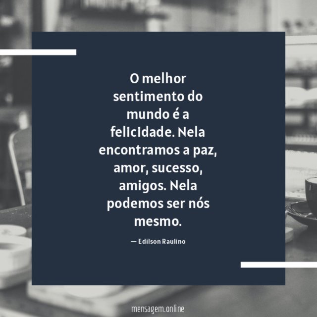 O melhor sentimento do mundo é a felicidade