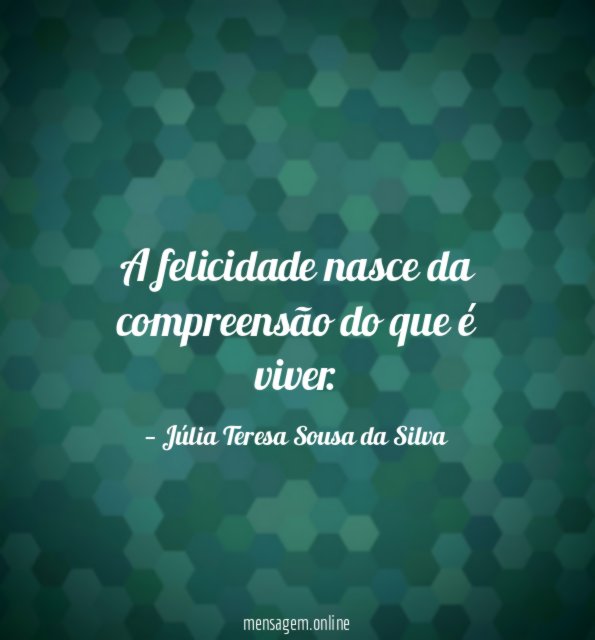 A felicidade nasce da compreensão do que é viver